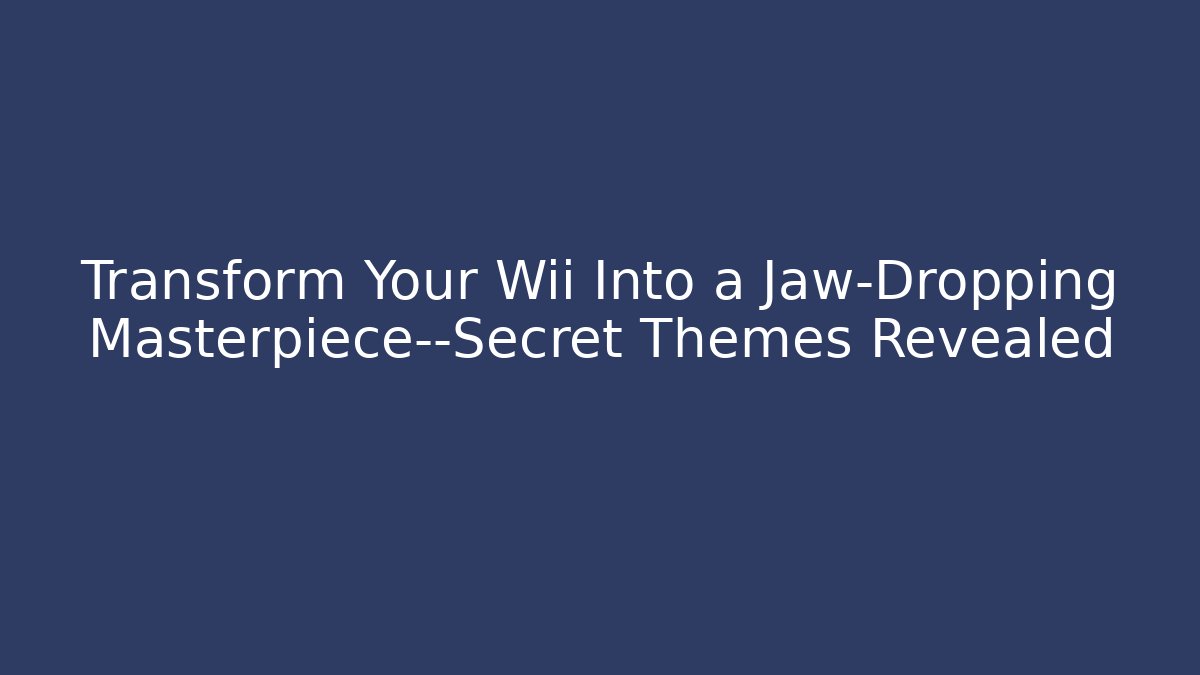 Transform Your Wii Into a Jaw-Dropping Masterpiece—Secret Themes Revealed