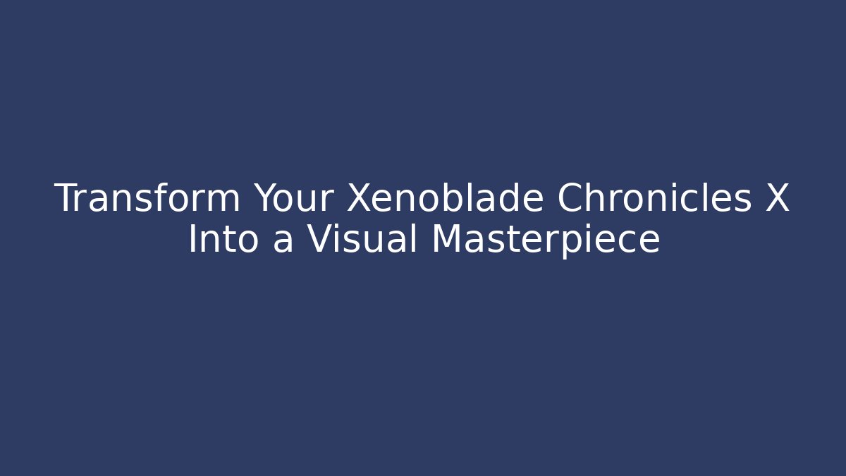 Transform Your Xenoblade Chronicles X Into a Visual Masterpiece