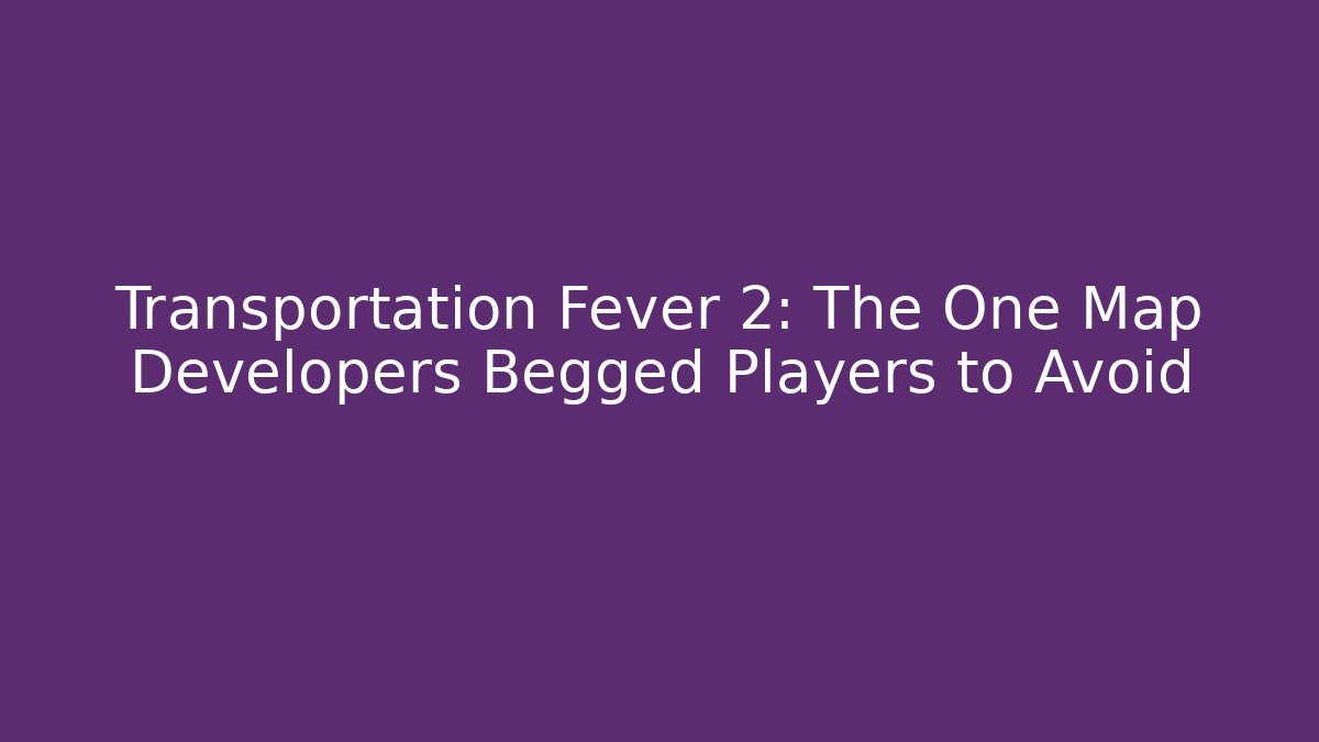 Transportation Fever 2: The One Map Developers Begged Players to Avoid - Andrea Zevedo