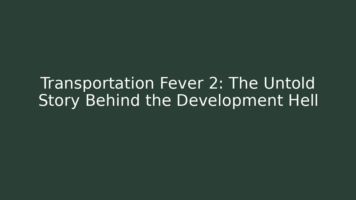 Transportation Fever 2: The Untold Story Behind the Development Hell