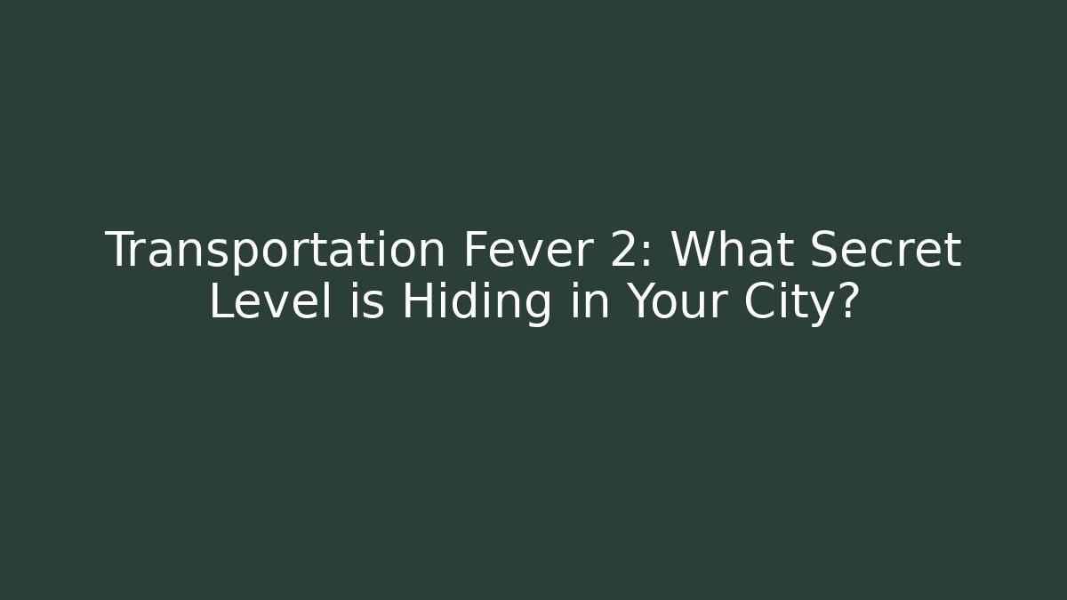 Transportation Fever 2: What Secret Level is Hiding in Your City?