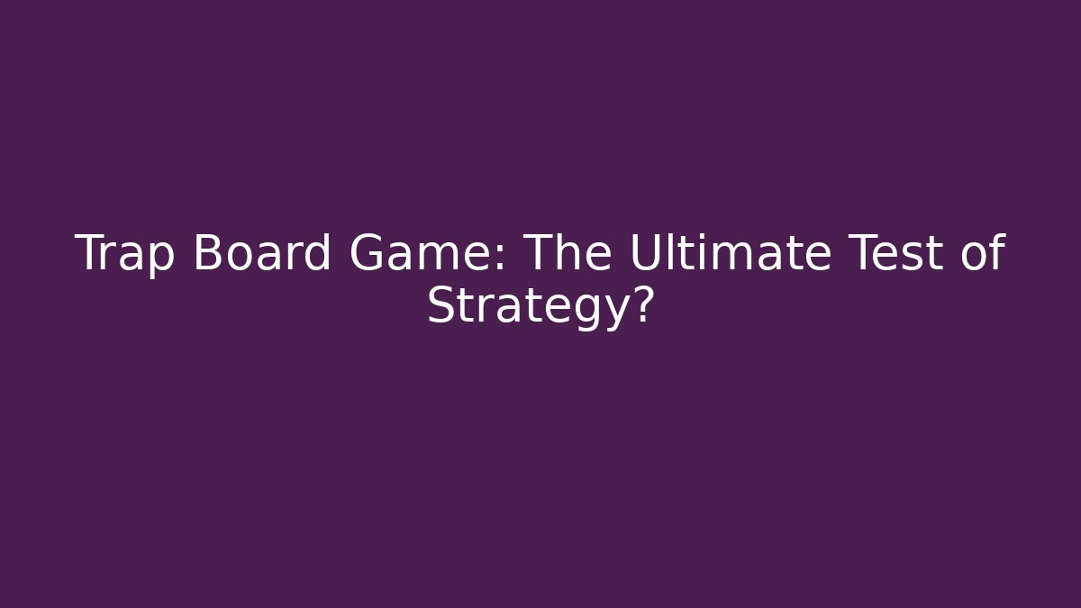 Trap Board Game: The Ultimate Test of Strategy?