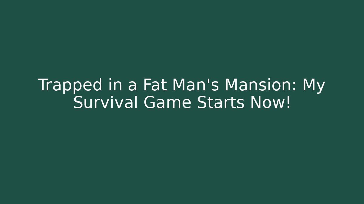 Trapped in a Fat Man's Mansion: My Survival Game Starts Now!