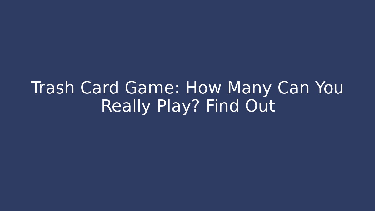 Trash Card Game: How Many Can You Really Play? Find Out