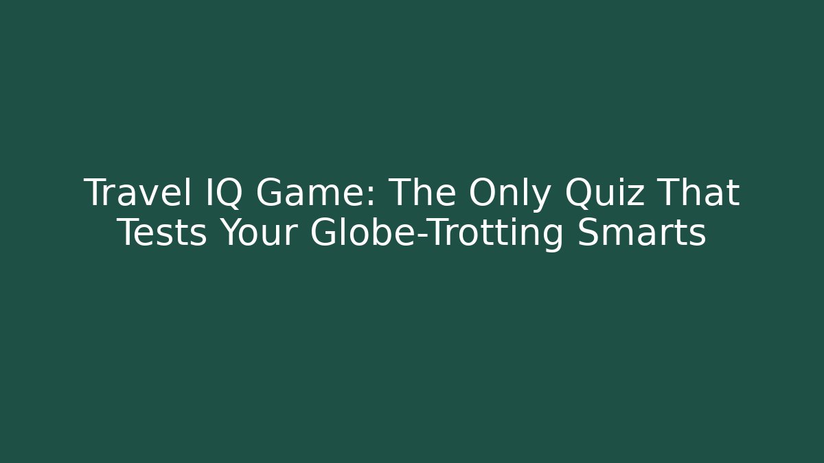 Travel IQ Game: The Only Quiz That Tests Your Globe-Trotting Smarts