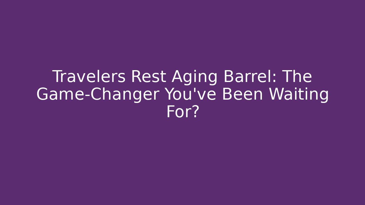 Travelers Rest Aging Barrel: The Game-Changer You’ve Been Waiting For?
