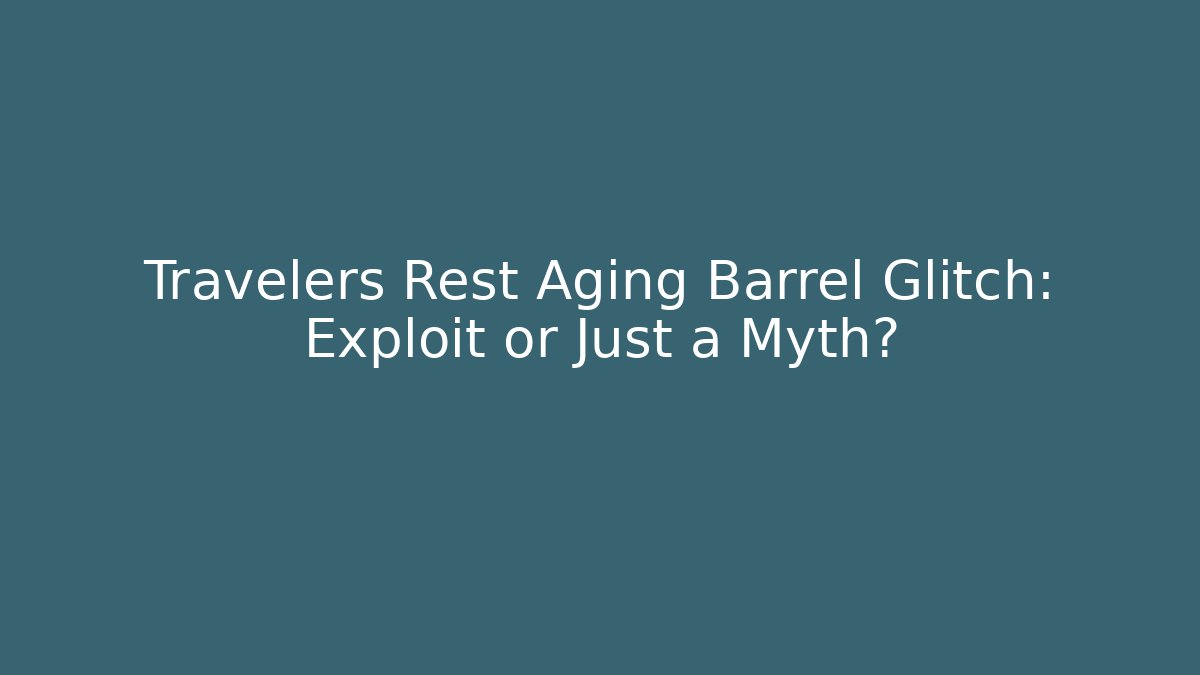 Travelers Rest Aging Barrel Glitch: Exploit or Just a Myth?
