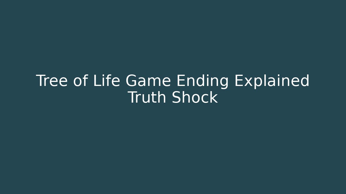 Tree of Life Game Ending Explained Truth Shock