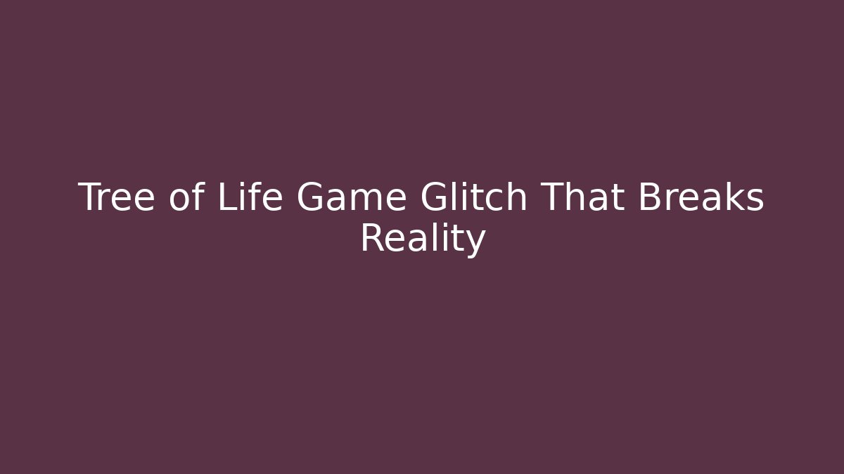 Tree of Life Game Glitch That Breaks Reality