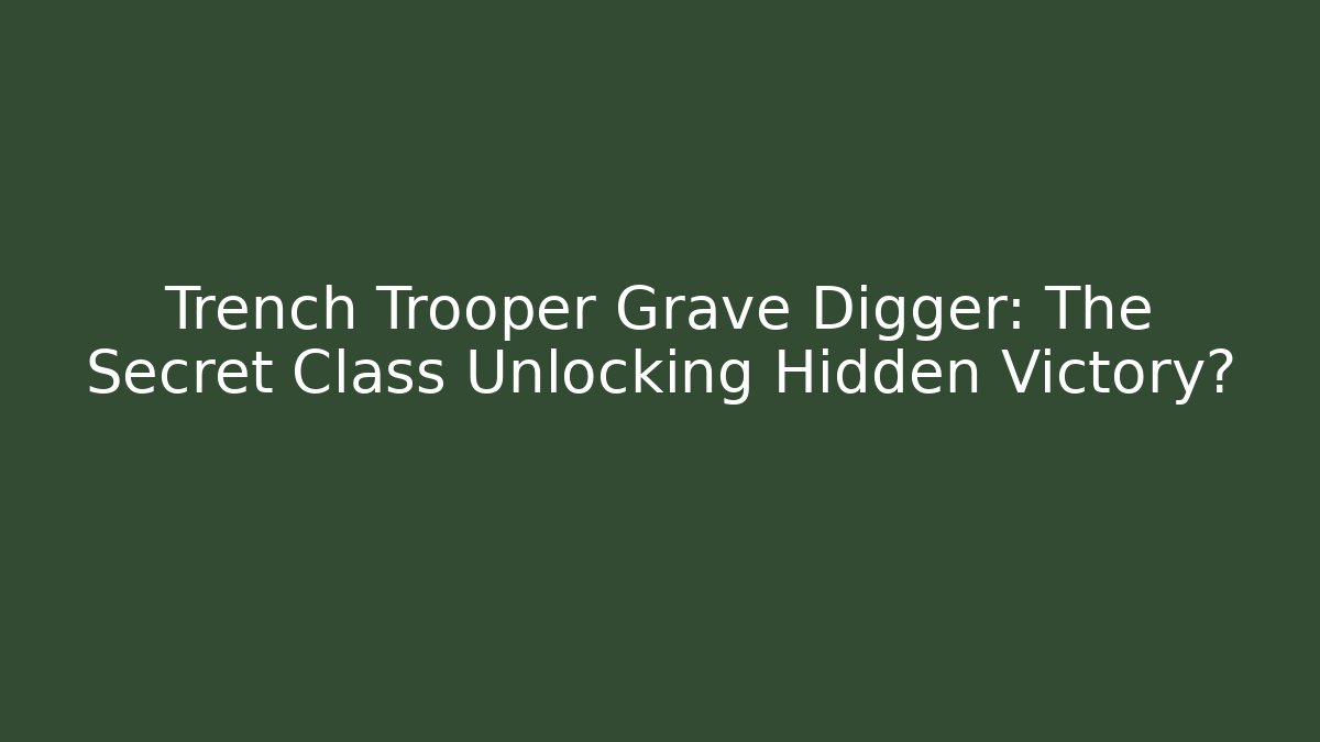 Trench Trooper Grave Digger: The Secret Class Unlocking Hidden Victory?