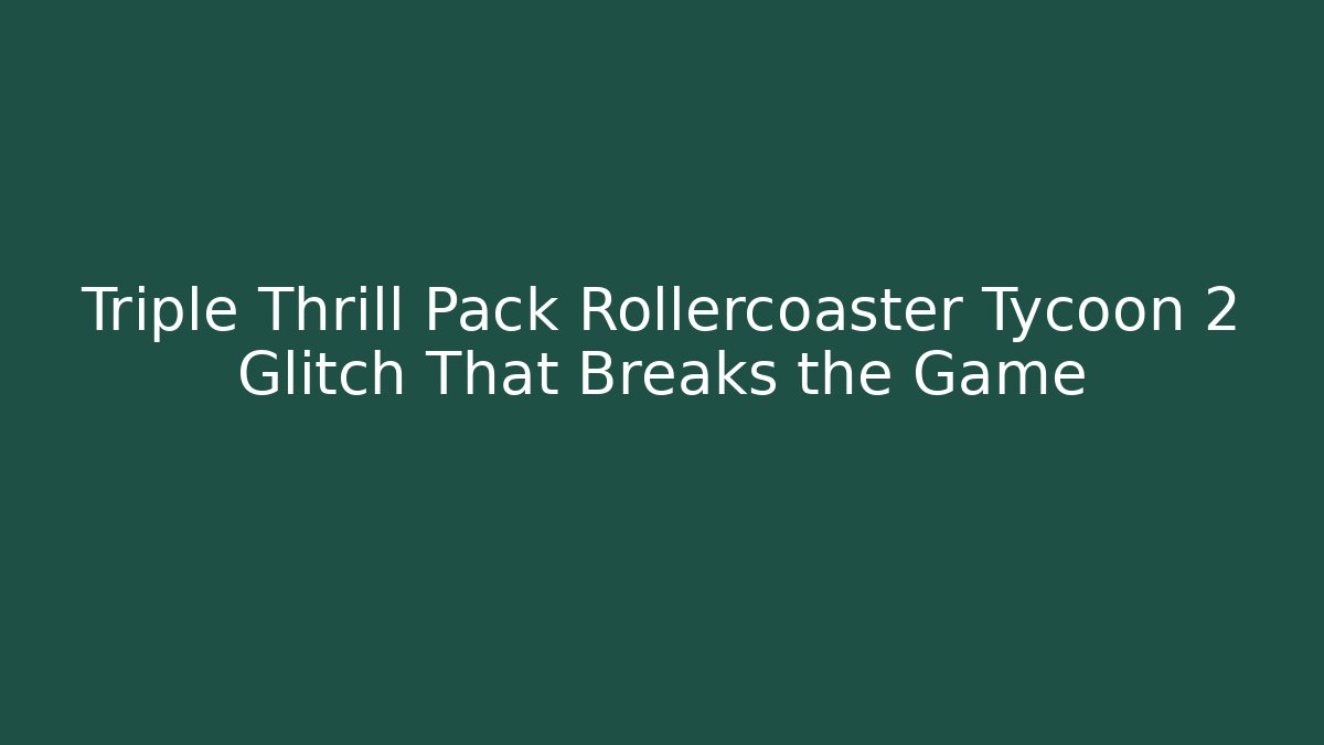 Triple Thrill Pack Rollercoaster Tycoon 2 Glitch That Breaks the Game