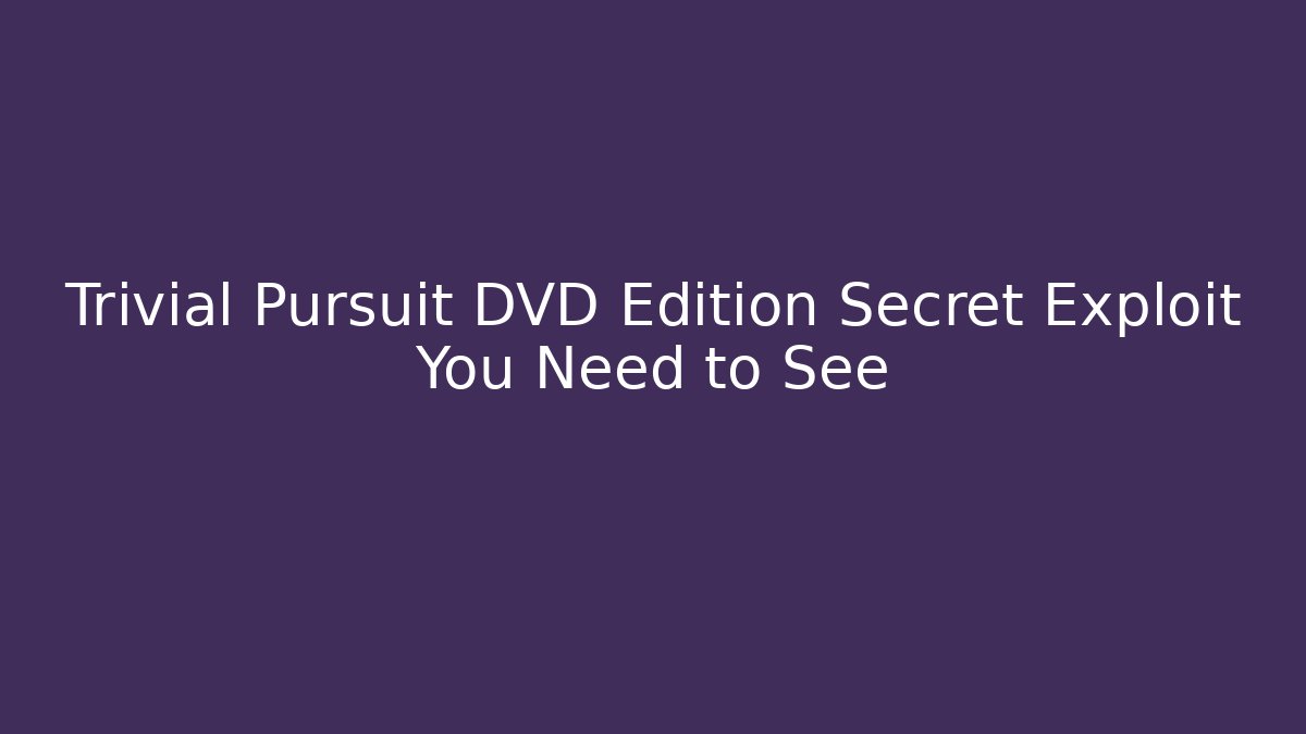 Trivial Pursuit DVD Edition Secret Exploit You Need to See - Andrea Zevedo