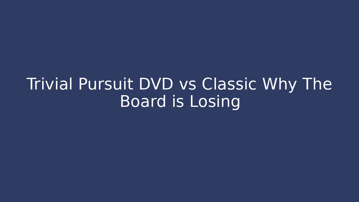 Trivial Pursuit DVD vs Classic Why The Board is Losing