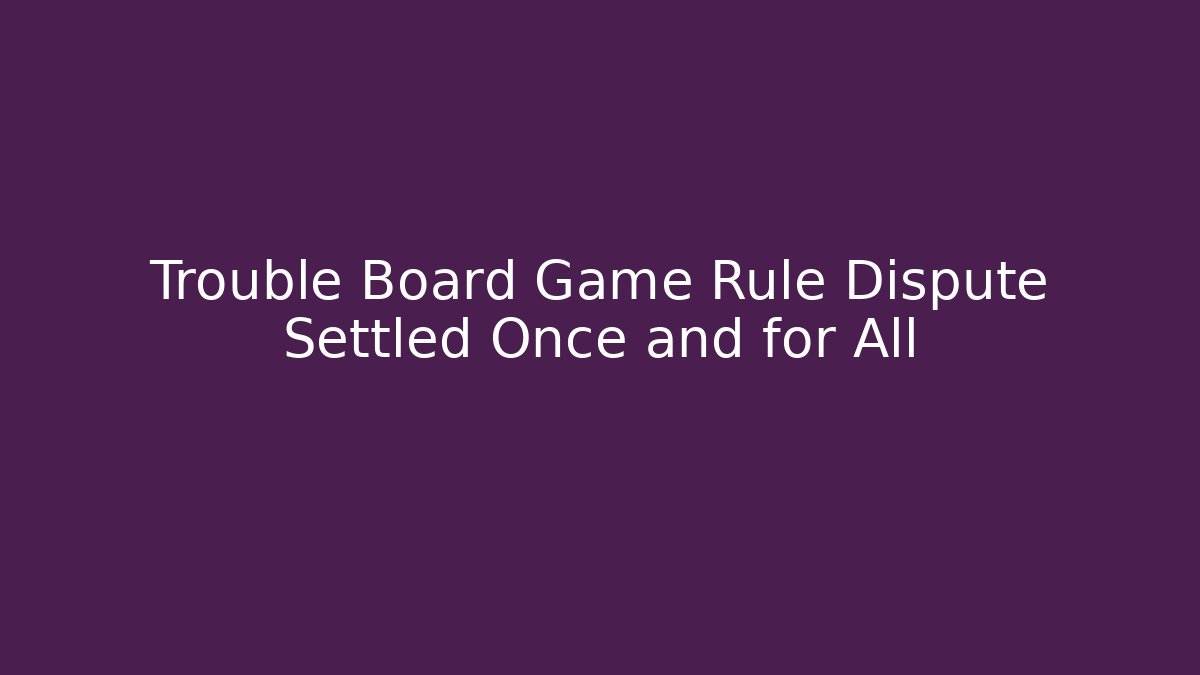 Trouble Board Game Rule Dispute Settled Once and for All