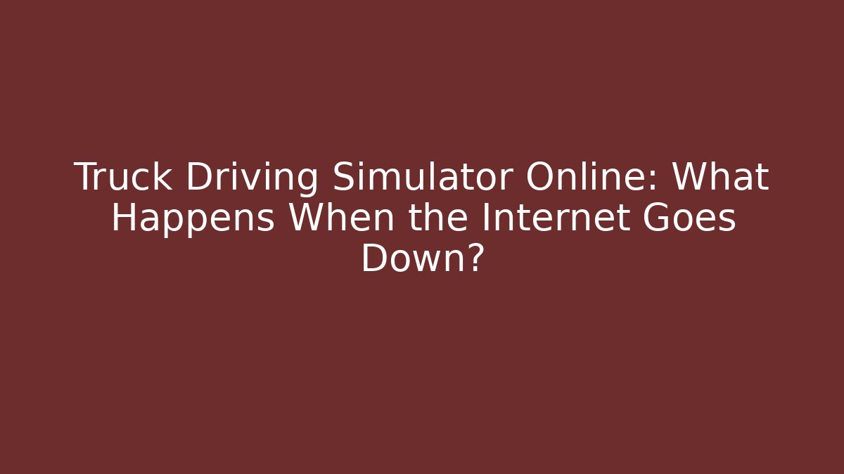Truck Driving Simulator Online: What Happens When the Internet Goes Down?
