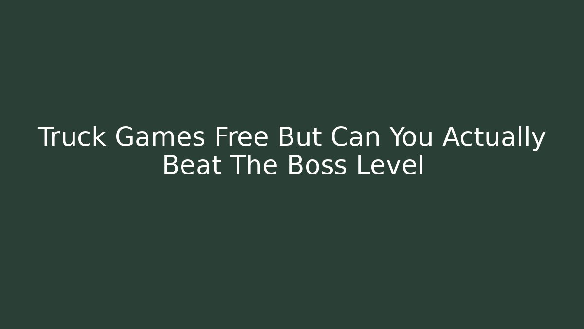 Truck Games Free But Can You Actually Beat The Boss Level
