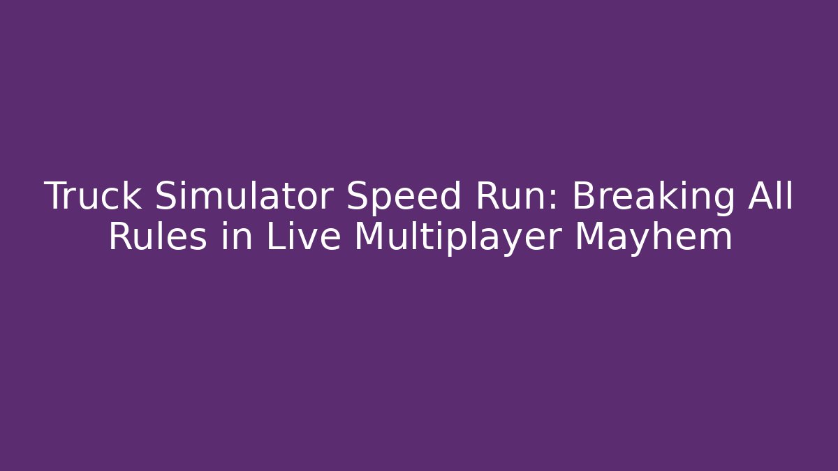 Truck Simulator Speed Run: Breaking All Rules in Live Multiplayer Mayhem