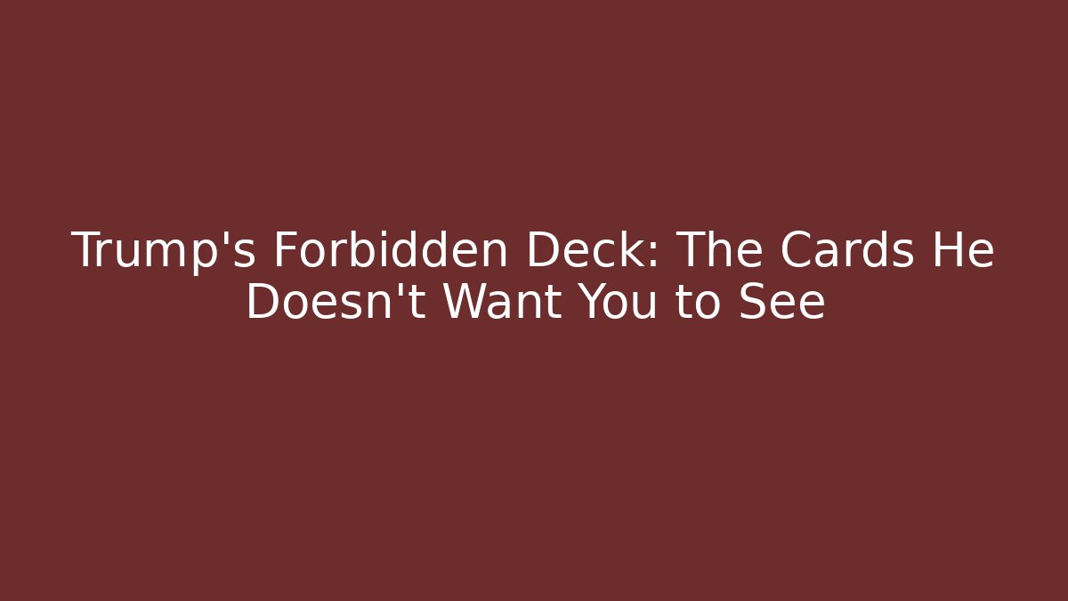 Trump's Forbidden Deck: The Cards He Doesn't Want You to See