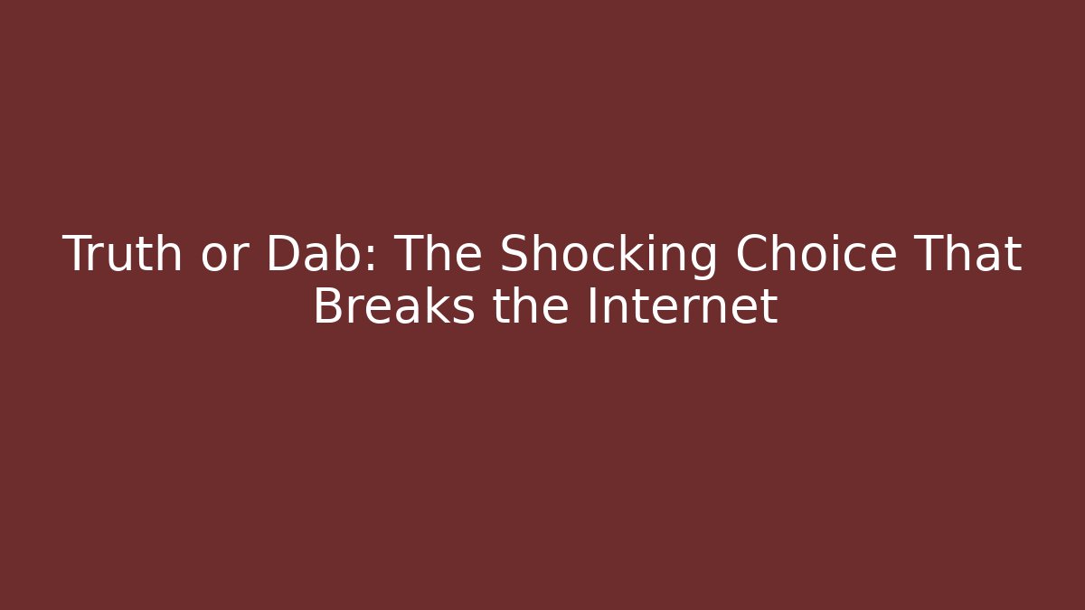 Truth or Dab: The Shocking Choice That Breaks the Internet - Andrea Zevedo