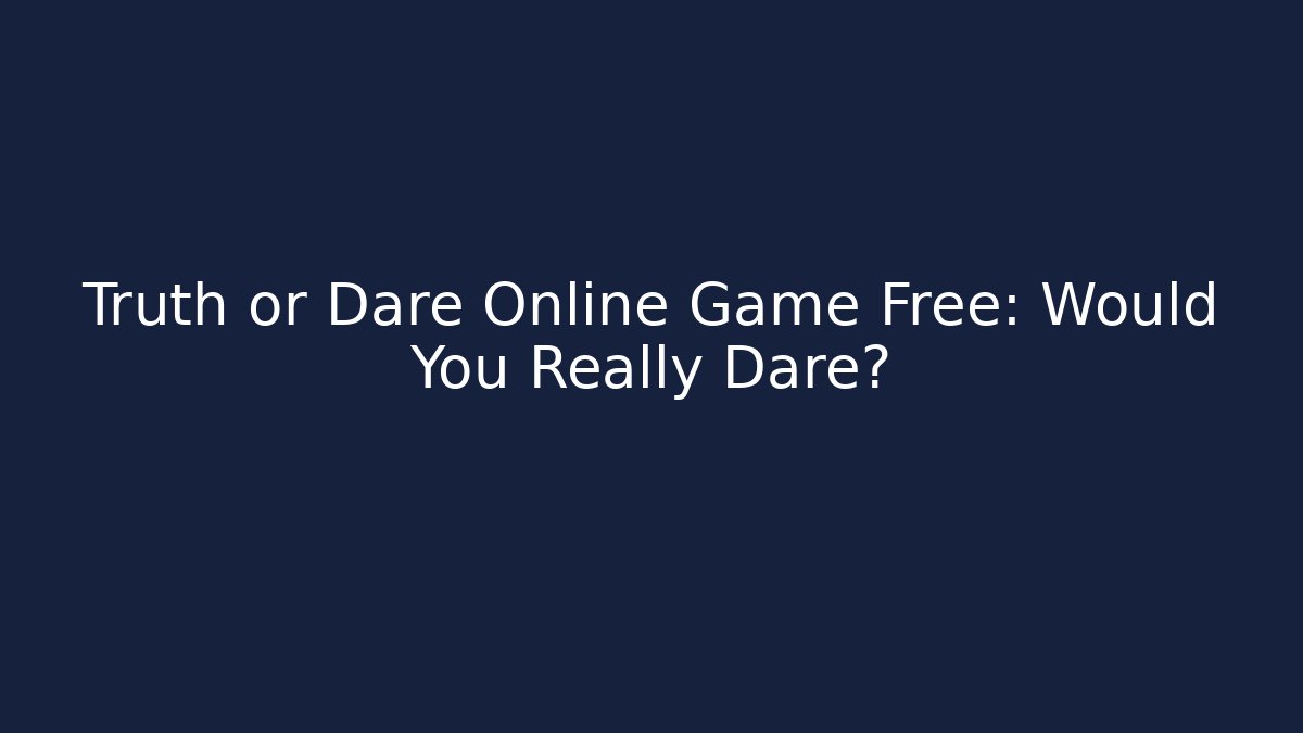 Truth or Dare Online Game Free: Would You Really Dare?