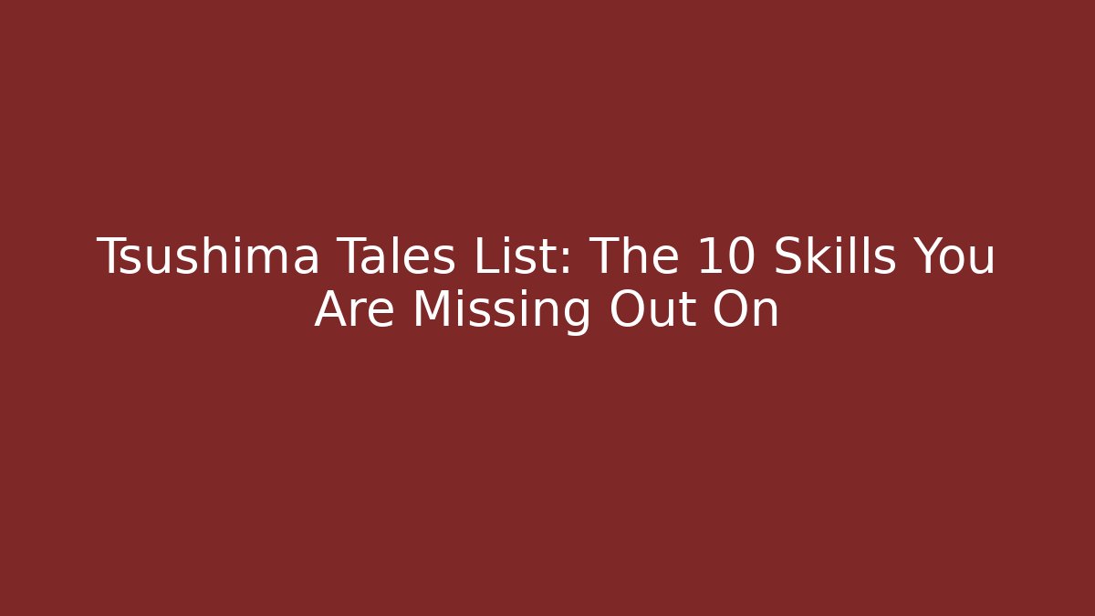 Tsushima Tales List: The 10 Skills You Are Missing Out On - Andrea Zevedo