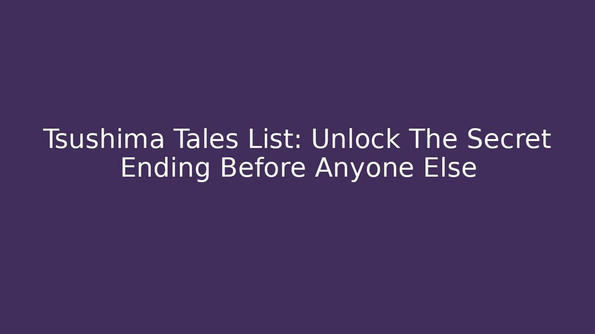 Tsushima Tales List: Unlock The Secret Ending Before Anyone Else