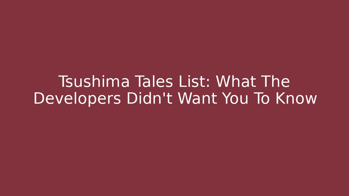 Tsushima Tales List: What The Developers Didn't Want You To Know - Andrea Zevedo