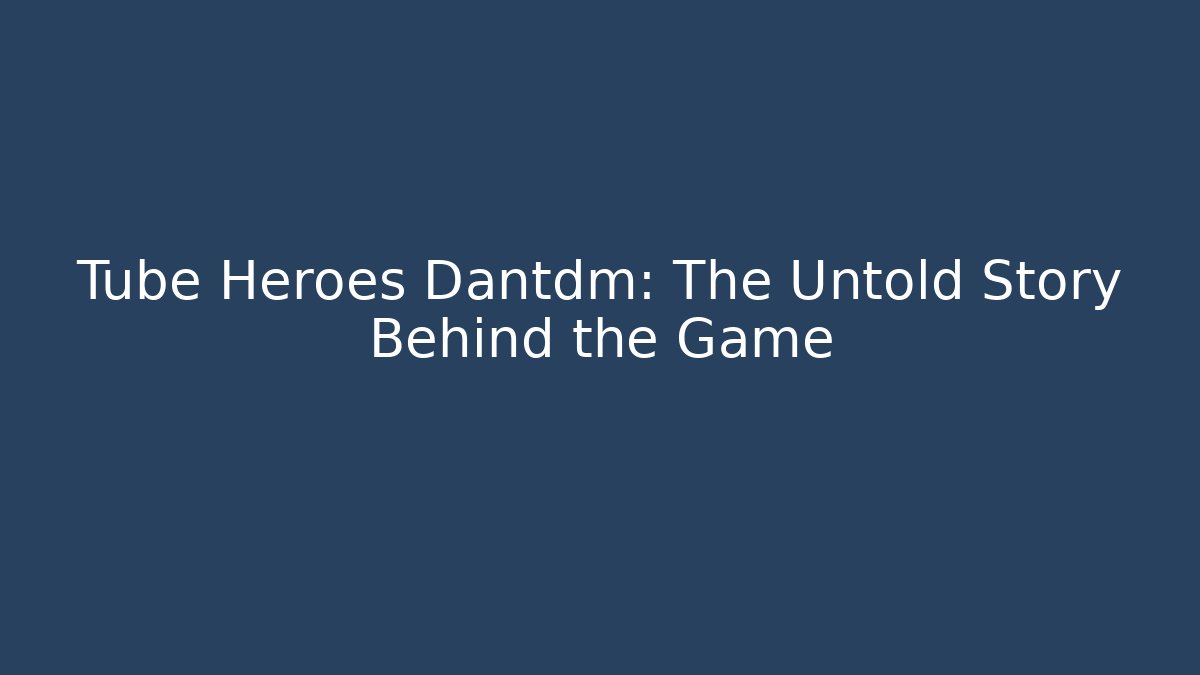 Tube Heroes Dantdm: The Untold Story Behind the Game
