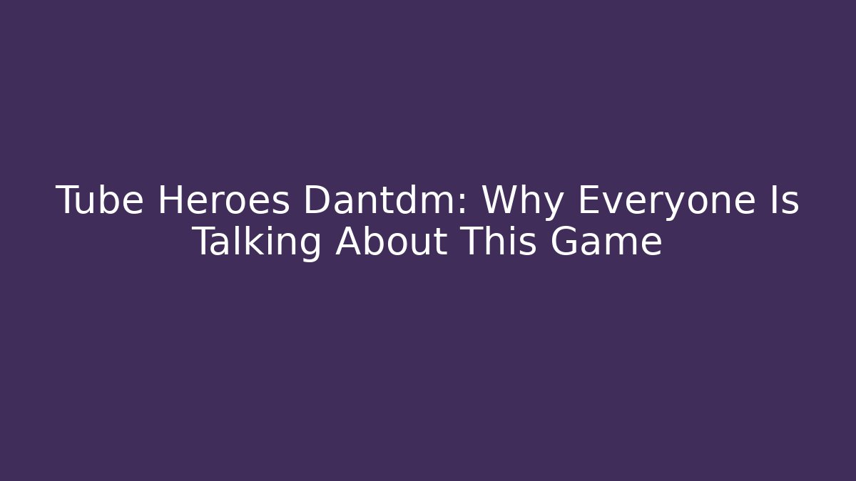 Tube Heroes Dantdm: Why Everyone Is Talking About This Game