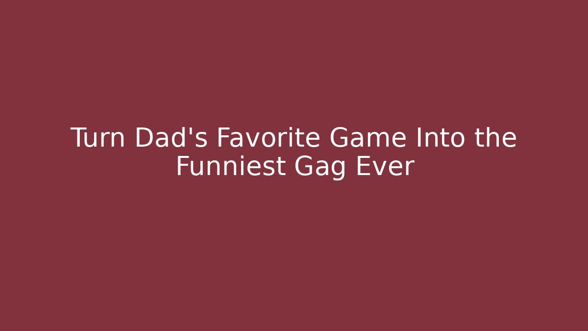 Turn Dad’s Favorite Game Into the Funniest Gag Ever