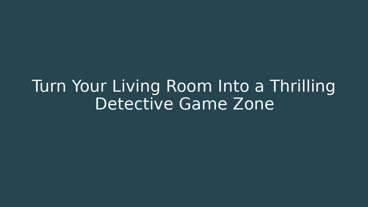 Turn Your Living Room Into a Thrilling Detective Game Zone