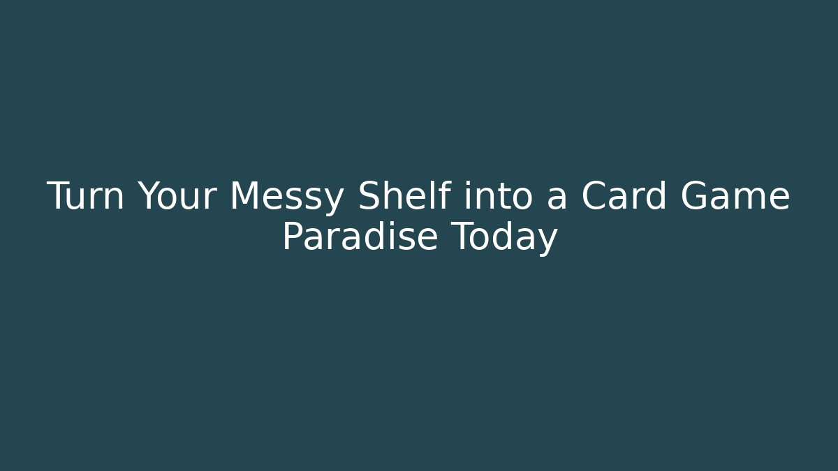 Turn Your Messy Shelf into a Card Game Paradise Today - Andrea Zevedo