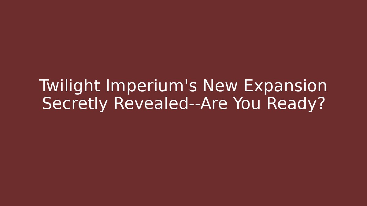 Twilight Imperium's New Expansion Secretly Revealed—Are You Ready?