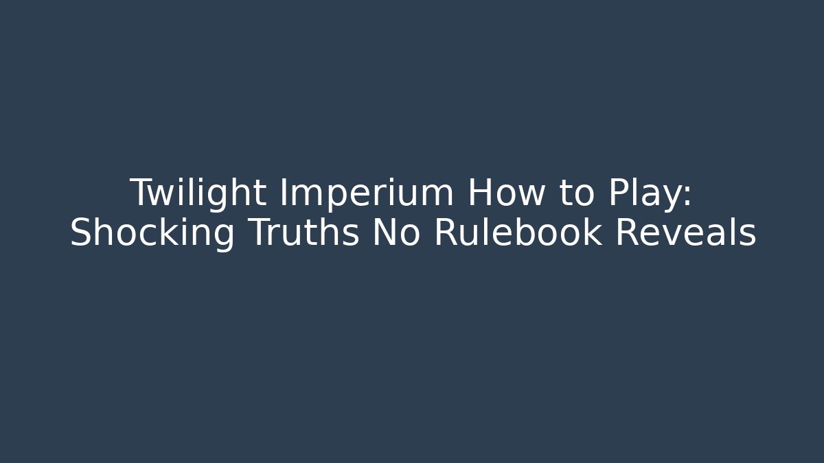 Twilight Imperium How to Play: Shocking Truths No Rulebook Reveals