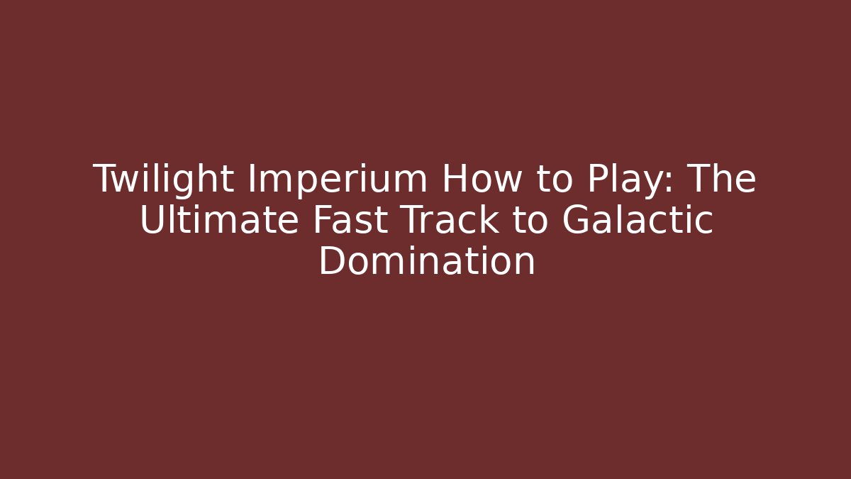 Twilight Imperium How to Play: The Ultimate Fast Track to Galactic Domination