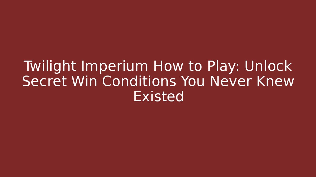 Twilight Imperium How to Play: Unlock Secret Win Conditions You Never Knew Existed