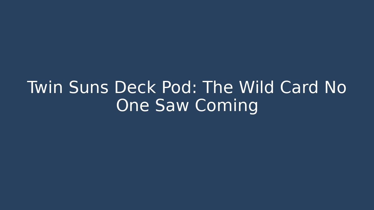 Twin Suns Deck Pod: The Wild Card No One Saw Coming