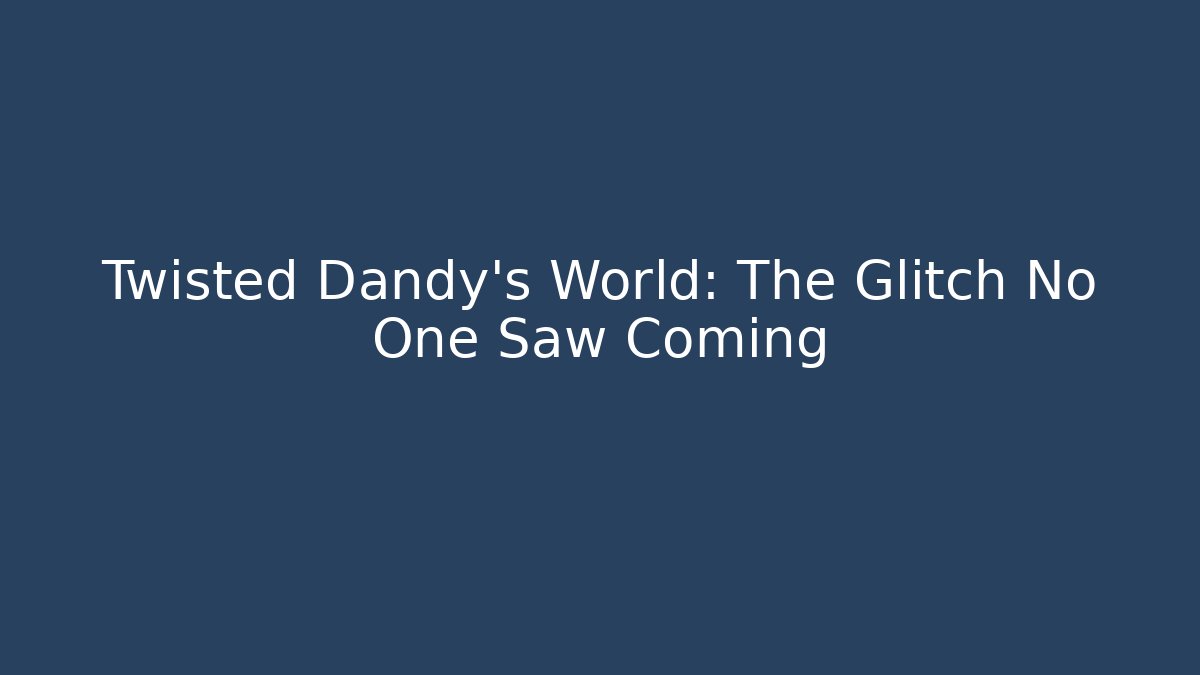 Twisted Dandy's World: The Glitch No One Saw Coming