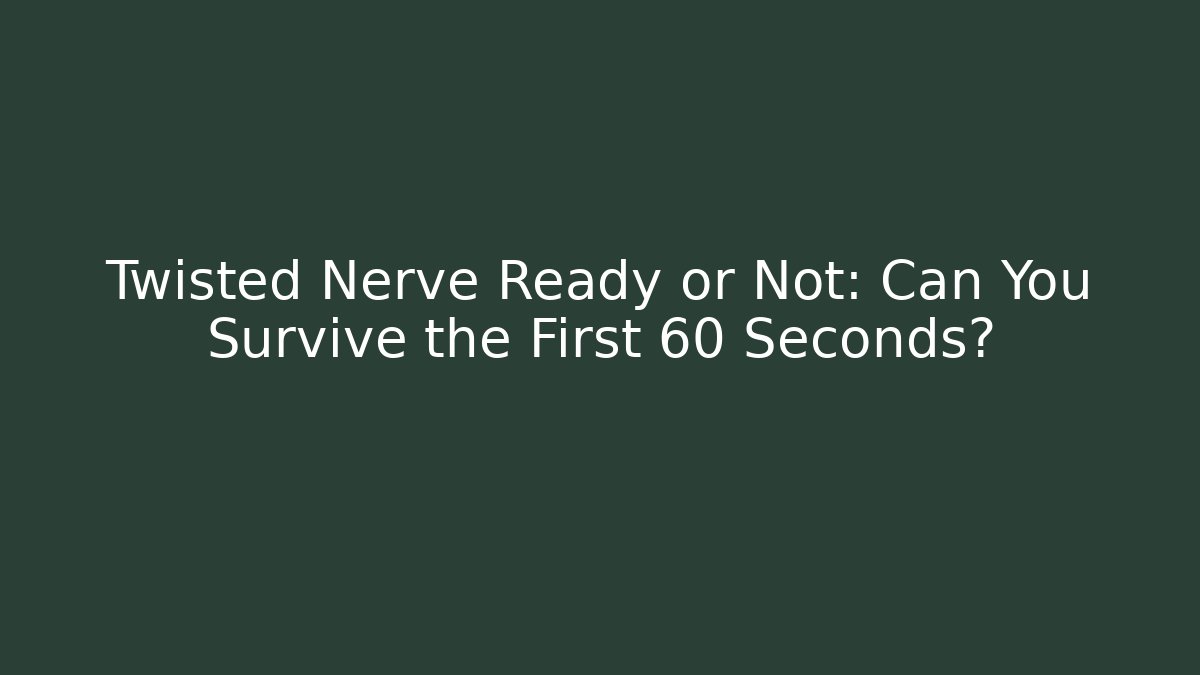 Twisted Nerve Ready or Not: Can You Survive the First 60 Seconds?