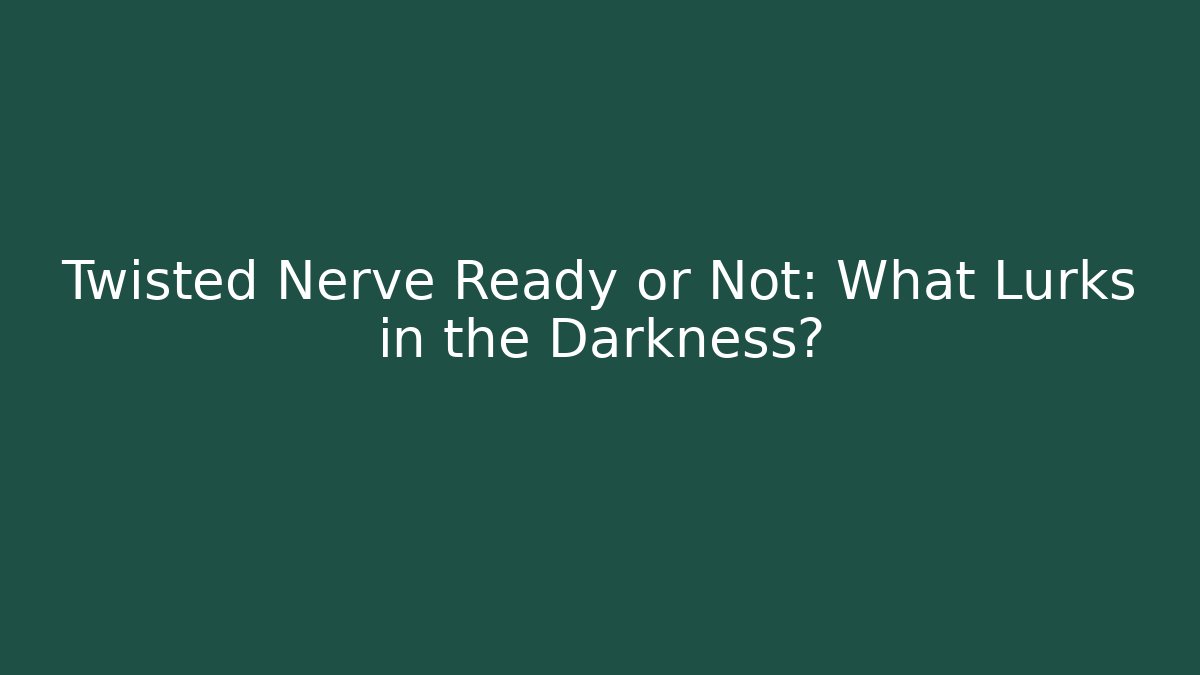 Twisted Nerve Ready or Not: What Lurks in the Darkness?