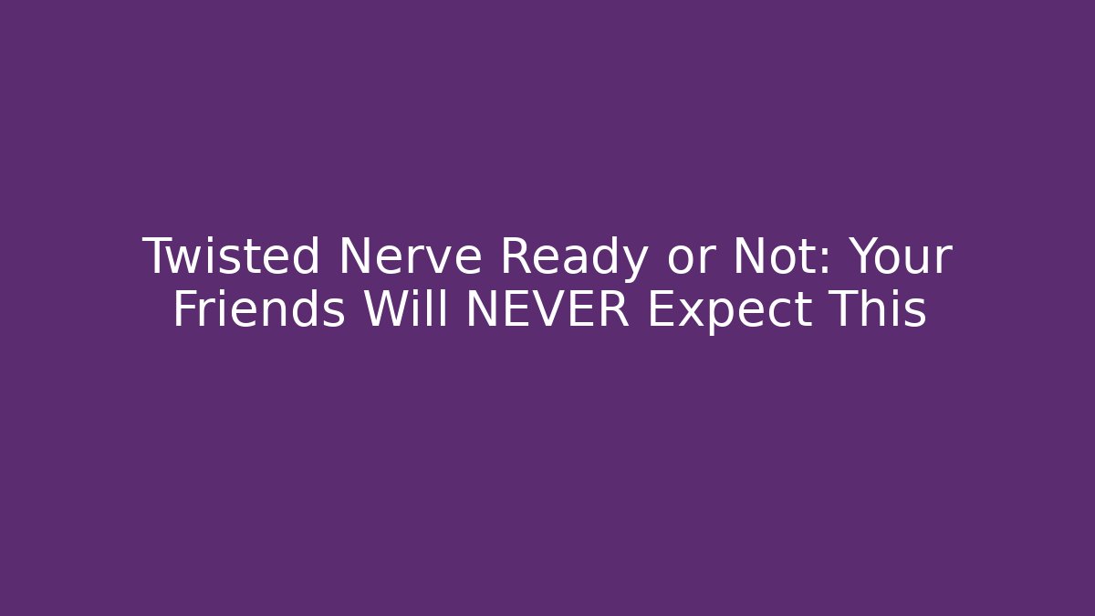 Twisted Nerve Ready or Not: Your Friends Will NEVER Expect This
