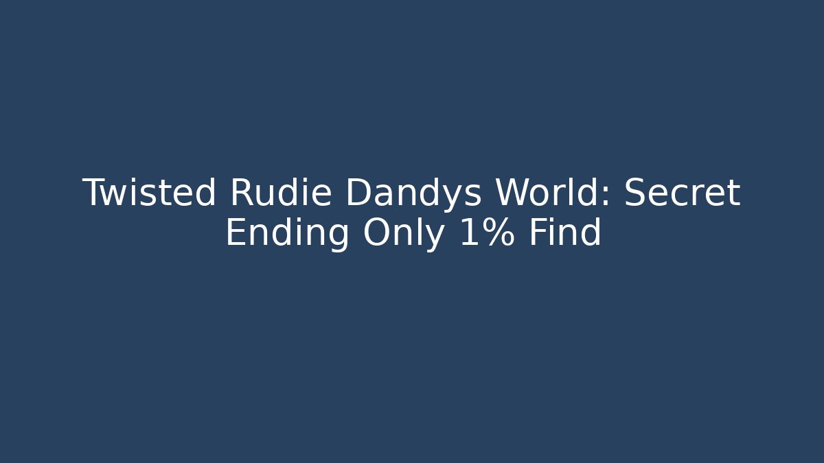 Twisted Rudie Dandys World: Secret Ending Only 1% Find