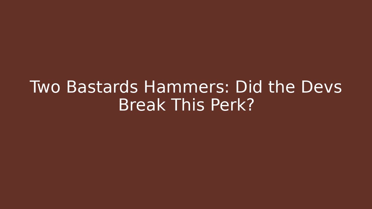 Two Bastards Hammers: Did the Devs Break This Perk?