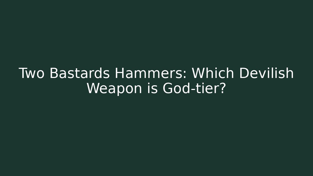 Two Bastards Hammers: Which Devilish Weapon is God-tier?