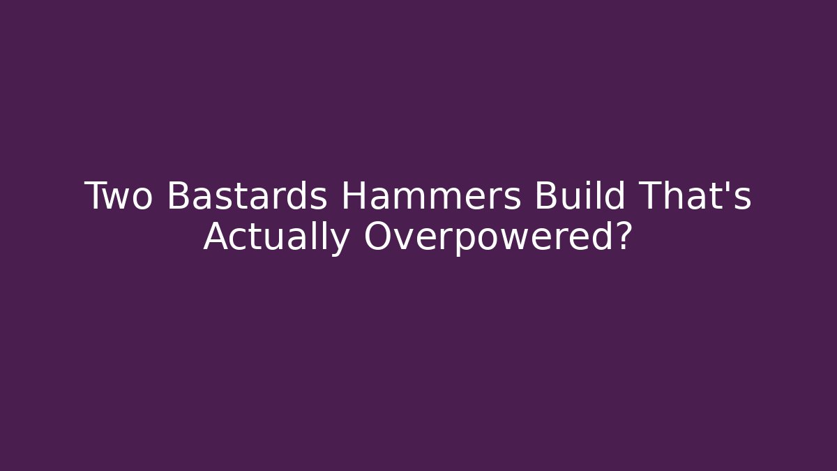 Two Bastards Hammers Build That’s Actually Overpowered?