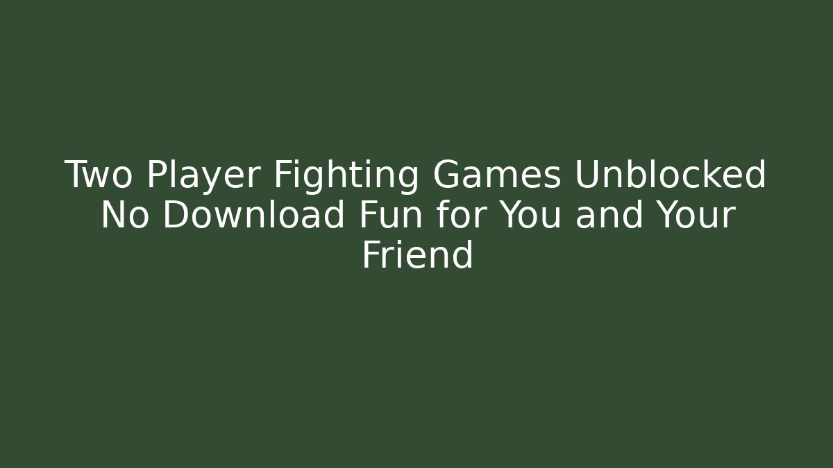 Two Player Fighting Games Unblocked No Download Fun for You and Your Friend