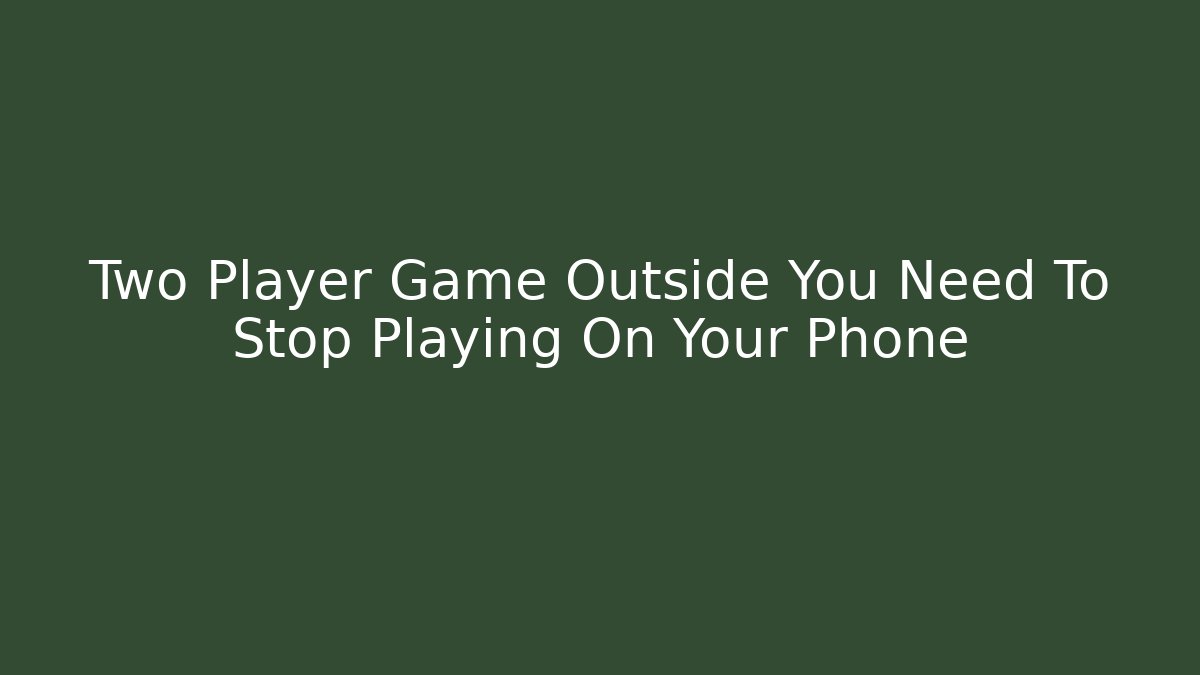 Two Player Game Outside You Need To Stop Playing On Your Phone