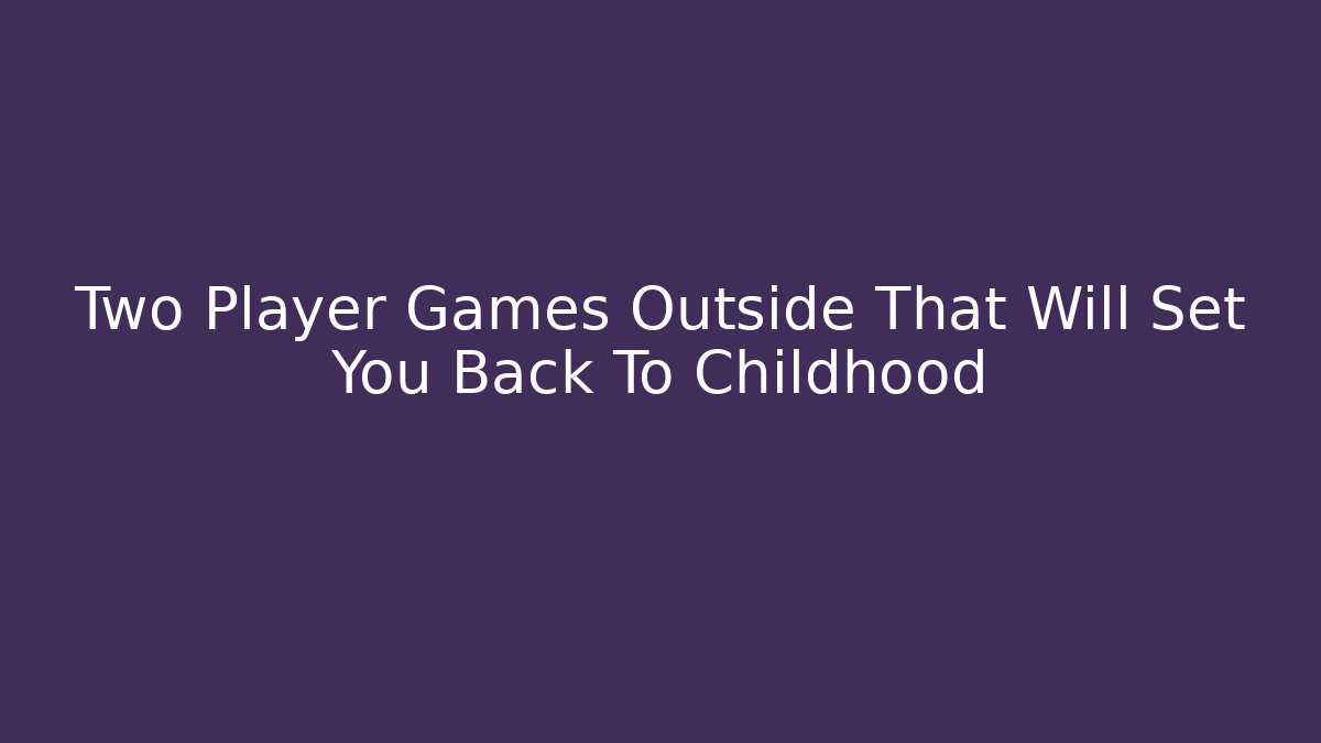 Two Player Games Outside That Will Set You Back To Childhood