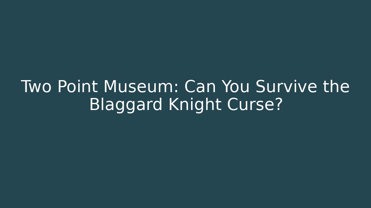 Two Point Museum: Can You Survive the Blaggard Knight Curse?