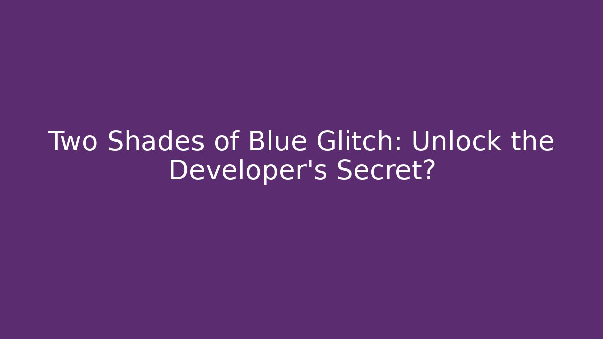 Two Shades of Blue Glitch: Unlock the Developer’s Secret?